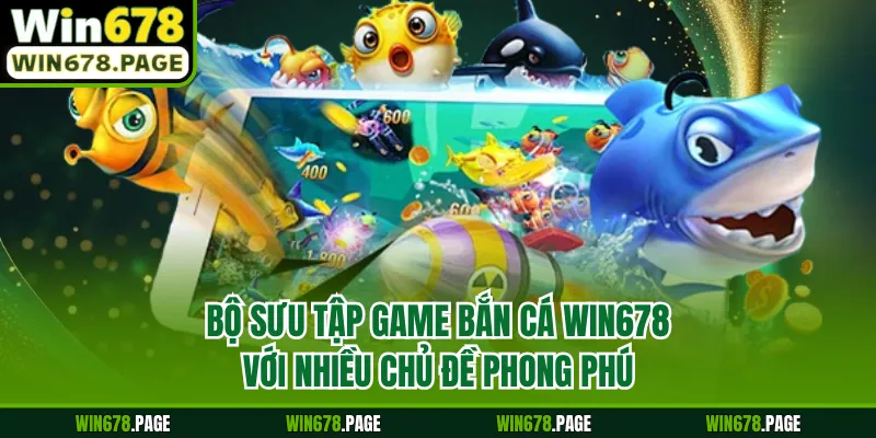 Bộ sưu tập game bắn cá Win678 với nhiều chủ đề phong phú