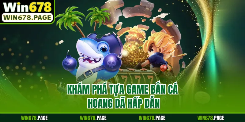 Khám phá tựa game bắn cá hoang dã hấp dẫn 