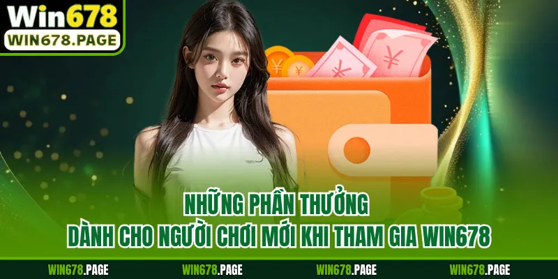 Những phần thưởng dành cho người chơi mới khi tham gia Win678