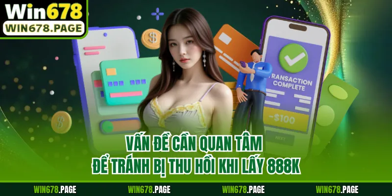 Vấn đề cần quan tâm để tránh bị thu hồi khi lấy 888K